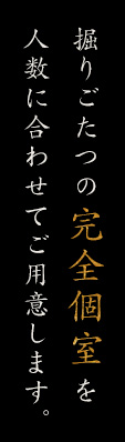 掘りごたつの完全個室空間を人数に合わせてご用意します。