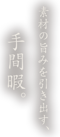 素材の旨みを引き出す、手間暇。