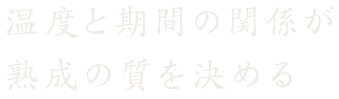 温度と期間の関係が熟成の質を決める