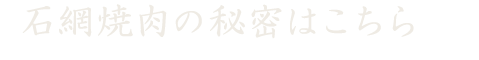 石網焼肉の秘密はこちら