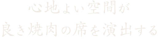 心地よい空間が良き焼肉の席を演出する