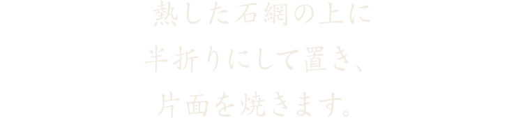 石網の上に半折にして置き、片面を焼きます。