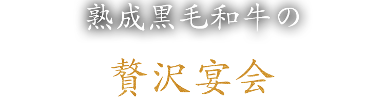 熟成黒毛和牛の贅沢宴会